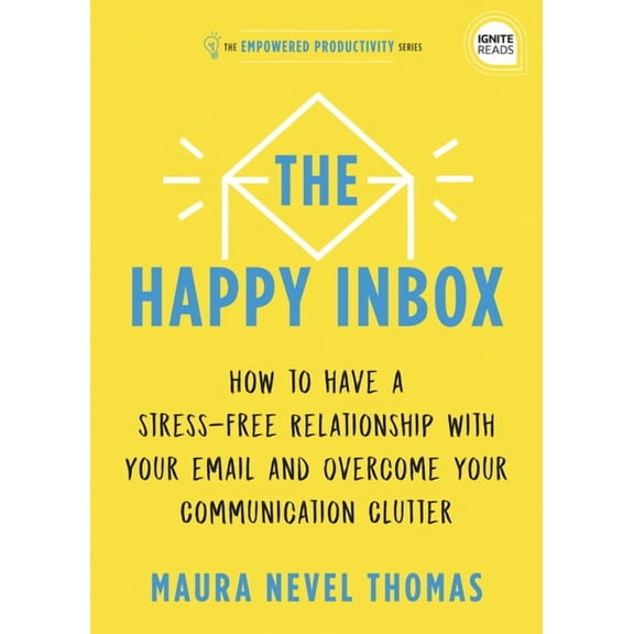 Empowered Productivity The Happy Inbox: How to Have a Stress-Free Relationship with Your Email and Overcome Your Communication Clutter, Book 3, (Hardcover)