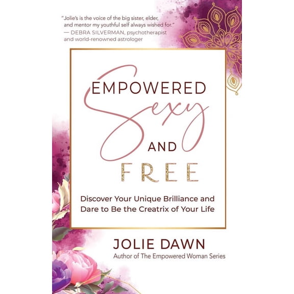 Empowered, Sexy, and Free: Discover Your Unique Brilliance and Dare to Be the Creatrix of Your Life, (Paperback)