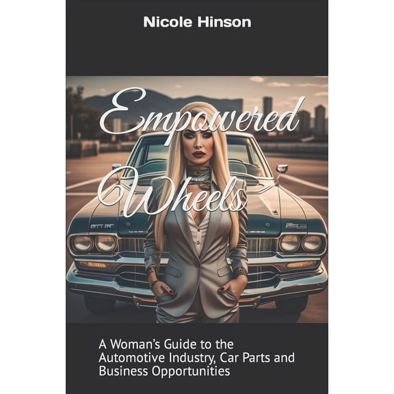 Empowered Wheels : A Woman's Guide to the Automotive Industry, Car Parts and Business Opportunities (Paperback)
