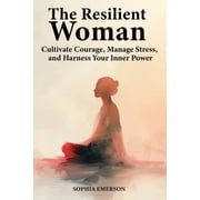 Empowered Woman Strength, Resilience, a The Resilient Woman Cultivate Courage, Manage Stress, and Harness Your Inner Power, Book 2, Paperback