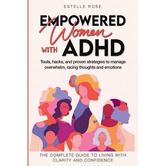 Empowered Women with ADHD: Tools, Hacks, and Proven Strategies to Manage Overwhelm, Racing Thoughts, and Emotions. The C, (Paperback)