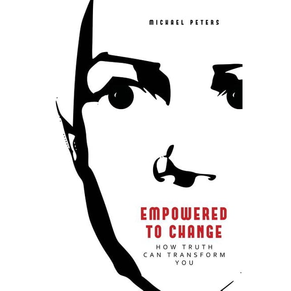 Empowered to Change: How Truth Can Transform You Paperback Michael Peters