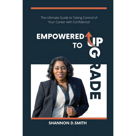 Empowered to Upgrade: The Ultimate Guide to Taking Control of Your Career with Confidence, (Paperback)
