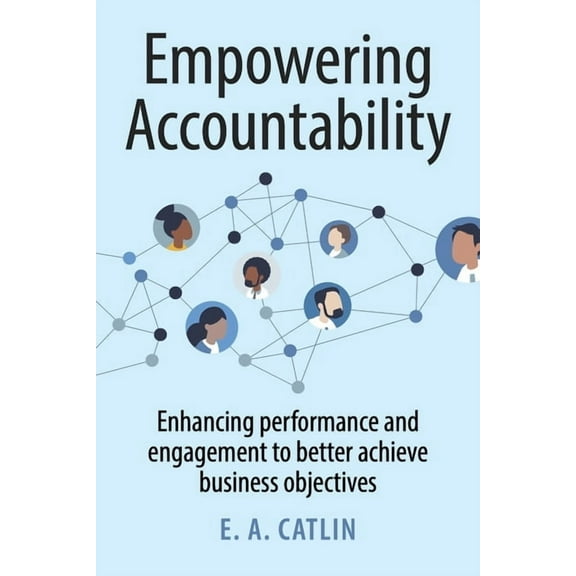 Empowering Accountability: Enhancing Performance and Engagement to Better Achieve Business Objectives, (Paperback)