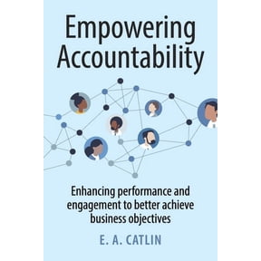 Empowering Accountability: Enhancing Performance and Engagement to Better Achieve Business Objectives, (Paperback)