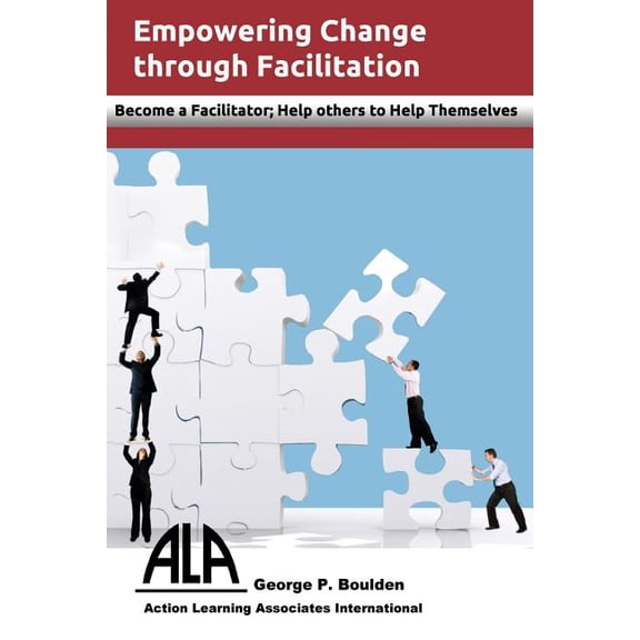Empowering Change Through Facilitation: Become a Facilitator; Help Others to Help Themselves Paperback 1523405643 9781523405640 Mr George P Boulden