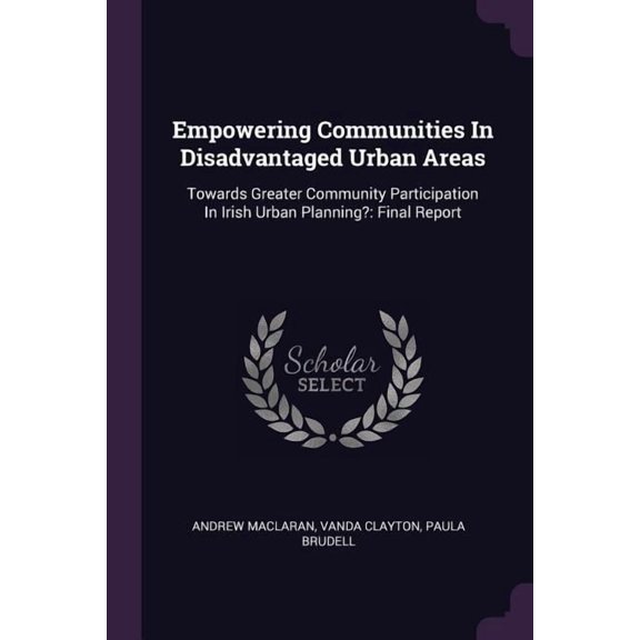Empowering Communities In Disadvantaged Urban Areas : Towards Greater Community Participation In Irish Urban Planning?: Final Report (Paperback)