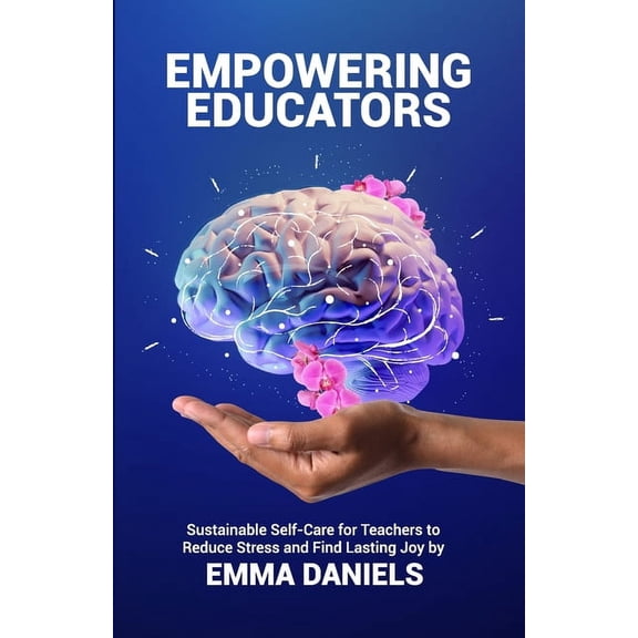 Empowering Educators: Sustainable Self-Care for Teachers to Reduce Stress and Find Lasting Joy, (Paperback)