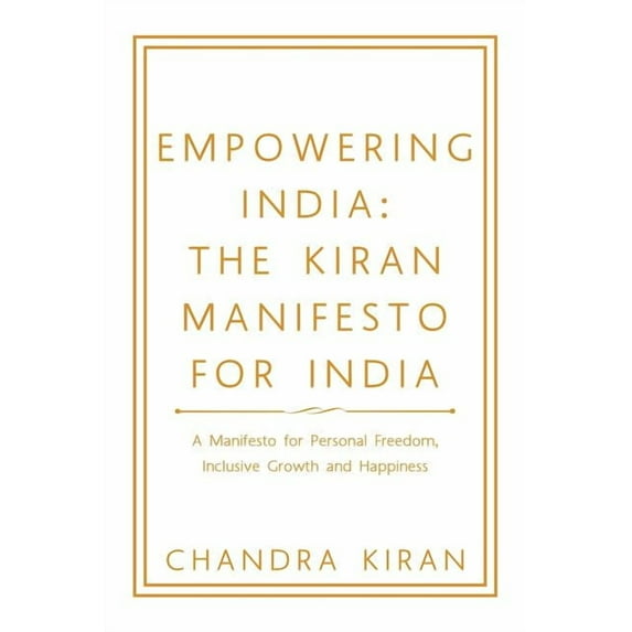 Empowering India : The Kiran Manifesto for India: a Manifesto for Personal Freedom, Inclusive Growth and Happiness