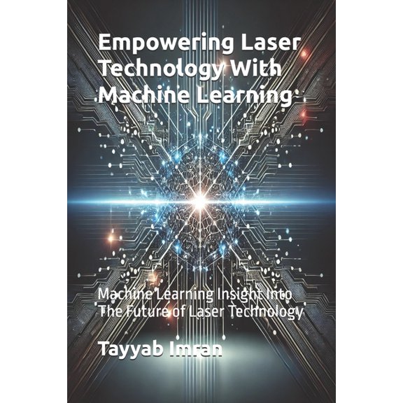 Empowering Laser Technology With Machine Learning: Machine Learning Insight Into The Future of Laser Technology, (Paperback)