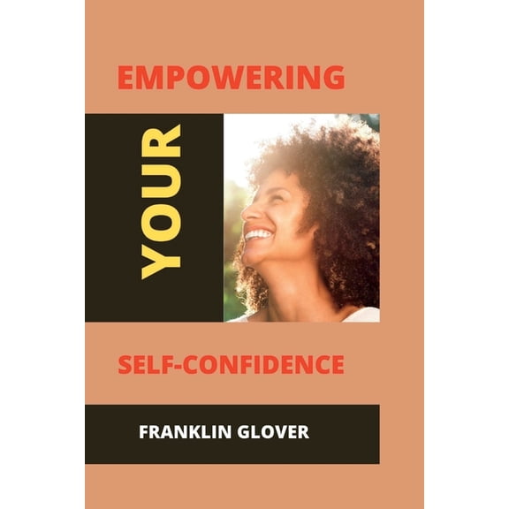 Empowering your self confidence : Mastering your emotions and gaining self-esteem (Paperback)