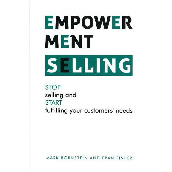 Empowerment Selling : Stop Selling and Start Fulfilling Your Customer's Needs
