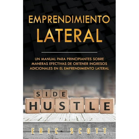 Emprendimiento Lateral: Un Manual para principiantes sobre maneras efectivas de obtener ingresos adicionales en el emprendimiento lateral Side Hustle Spanish Edition Paperback 1653722010 Eric Scot