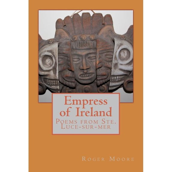 Empress of Ireland: Poems from Ste. Luce-sur-mer Paperback 1537293273 9781537293271 Roger Moore