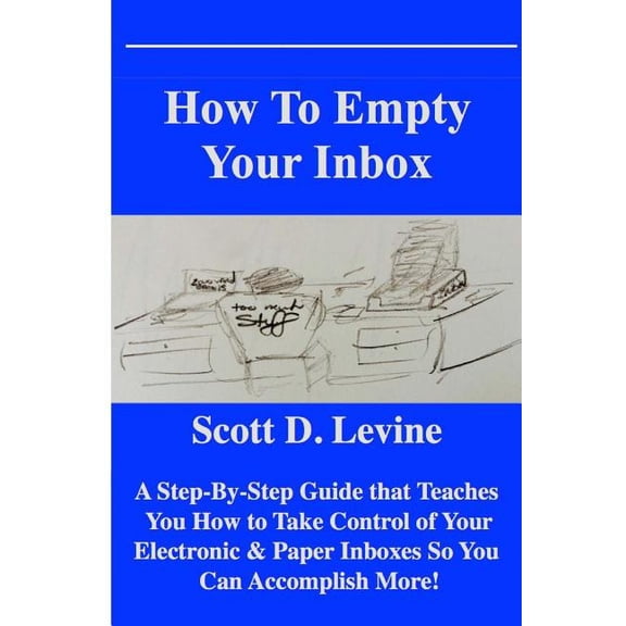 How to Empty Your Inbox: A Step-By-Step Guide That Teaches You How to Take Control of Your Electronic & Paper Inboxes So, (Paperback)