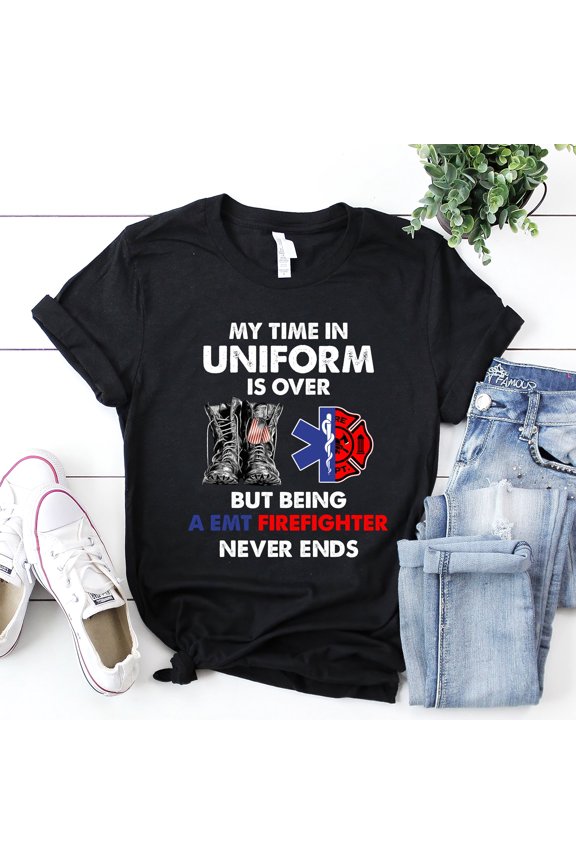 Emt Firefighter Shirt / Emt Firefighter T-shirt / Emt Firefighter Hoodie / My Time In Uniform is Over But Being A Emt Firefighter Shirt
