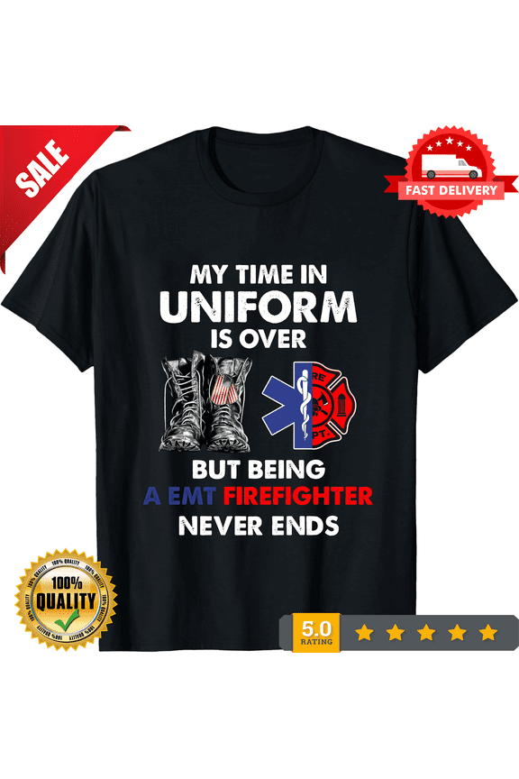 Emt Firefighter Shirt Emt Firefighter T-shirt Emt Firefighter Hoodie My Time In Uniform is Over But Being A Emt Firefighter Shirt, CROWD FAVORIT-TH69685