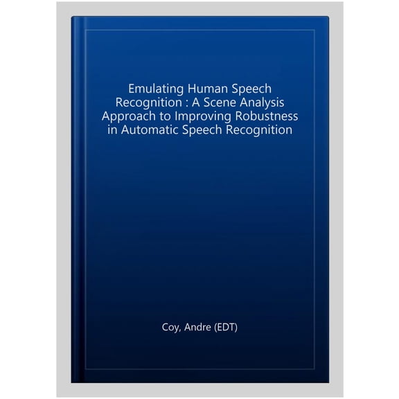 Pre-Owned Emulating Human Speech Recognition: A Scene Analysis Approach To Improving Robustness In Automatic Speech Recognition (computer Science, Technology An