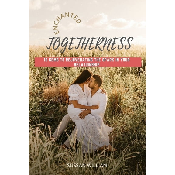 Enchanted Togetherness : 10 Gems To Rejuvenating The Spark In Your Relationship (Paperback)