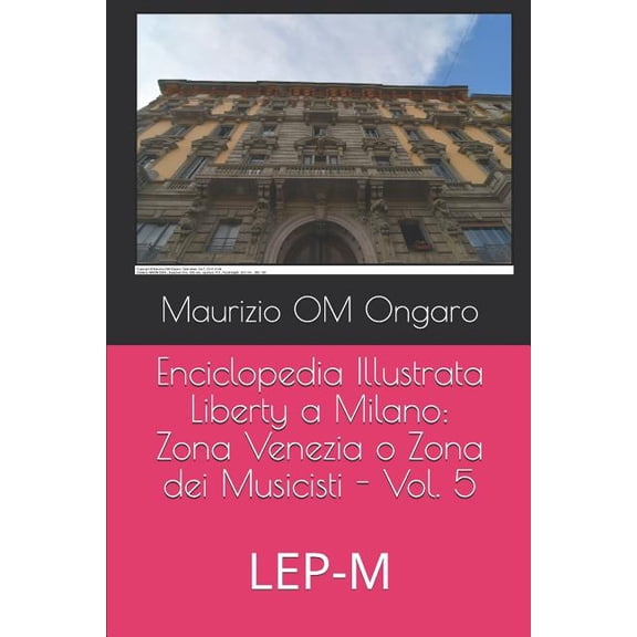 Enciclopedia Illustrata Liberty A Milano: Enciclopedia Illustrata Liberty a Milano : Zona Venezia o Zona dei Musicisti - Vol. 5: LEP-M (Series #26) (Paperback)