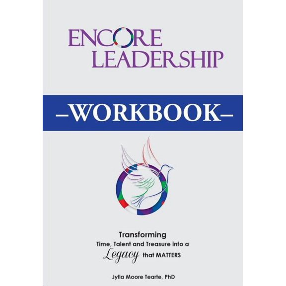 Encore Leadership Workbook: Transforming Time, Talent and Treasure Into a Legacy That Matters