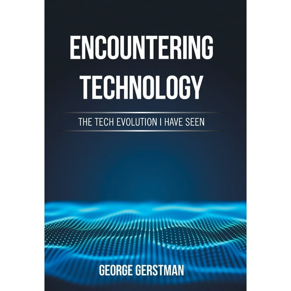 Encountering Technology: The Tech Evolution I Have Seen, (Hardcover)