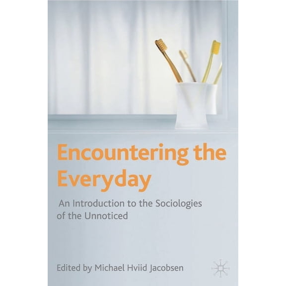 Encountering the Everyday: An Introduction to the Sociologies of the Unnoticed, (Hardcover)
