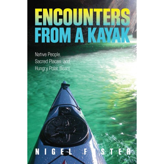 Encounters from a Kayak: Native People, Sacred Places, and Hungry Polar Bears, (Paperback)