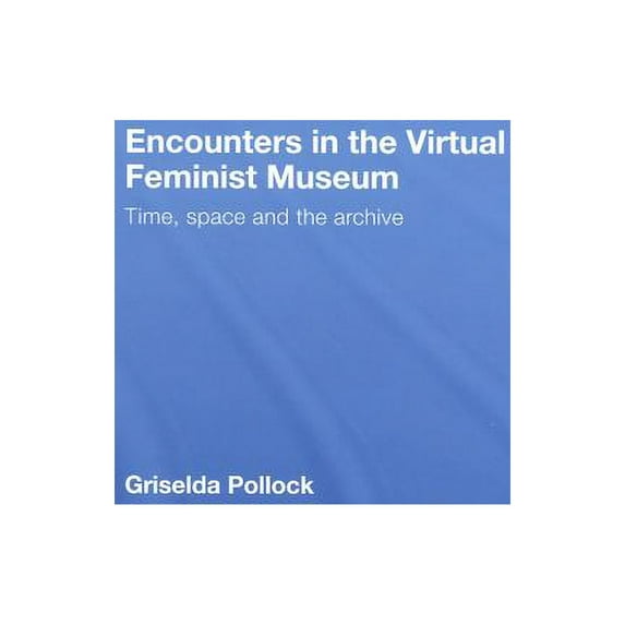 Encounters in the Virtual Feminist Museum: Time, Space and the Archive, (Hardcover)