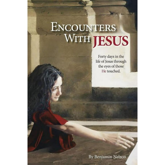 Encounters with Jesus: Forty days in the life of Jesus through the eyes of those He touched. Paperback 0692403507 9780692403501 Benjamin Nelson