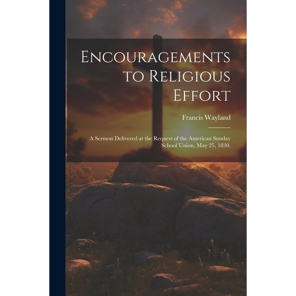 Encouragements to Religious Effort: A Sermon Delivered at the Request of the American Sunday School Union, May 25, 1830. (Paperback)