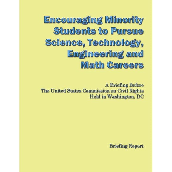 Encouraging Minorities to Pursue Science, Technology, Engineering and Math Careers: A Briefing Before The United States , (Paperback)