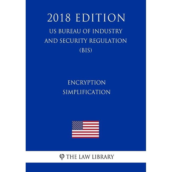Encryption Simplification (Us Bureau of Industry and Security Regulation) (Bis) (2018 Edition) (Paperback)