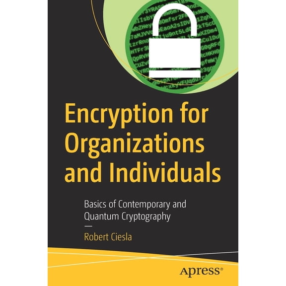 Encryption for Organizations and Individuals: Basics of Contemporary and Quantum Cryptography, (Paperback)