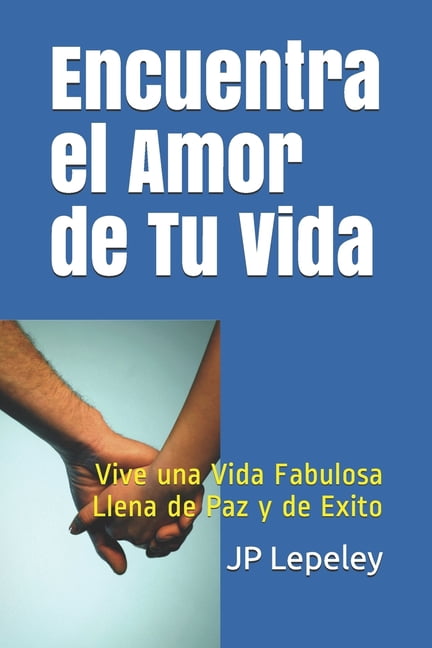 Encuentra el Amor de Tu Vida: Vive una Vida Fabulosa Llena de Paz y de ...