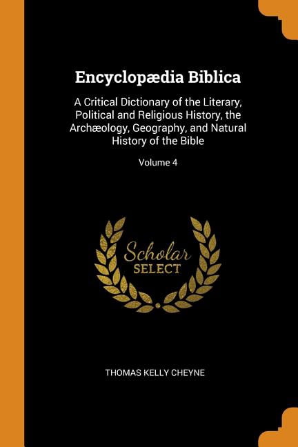 Encyclop?dia Biblica: A Critical Dictionary of the Literary, Political and Religious History, the Arch?ology, Geography, and Natural History Paperback