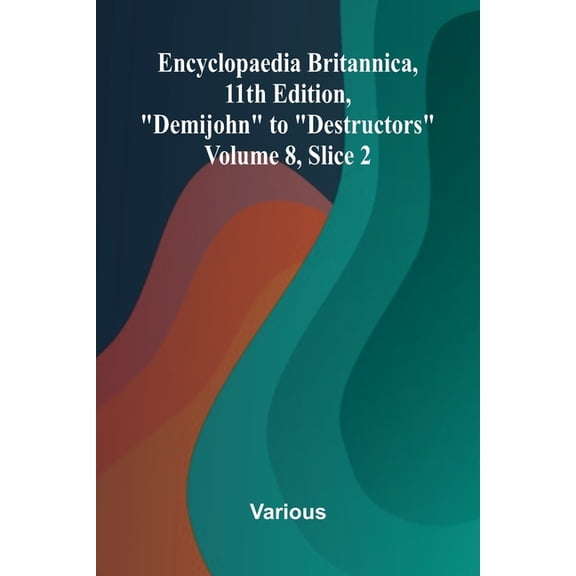 Encyclopaedia Britannica, 11th Edition, "Demijohn" to "Destructors" Volume 8, Slice 2, (Paperback)