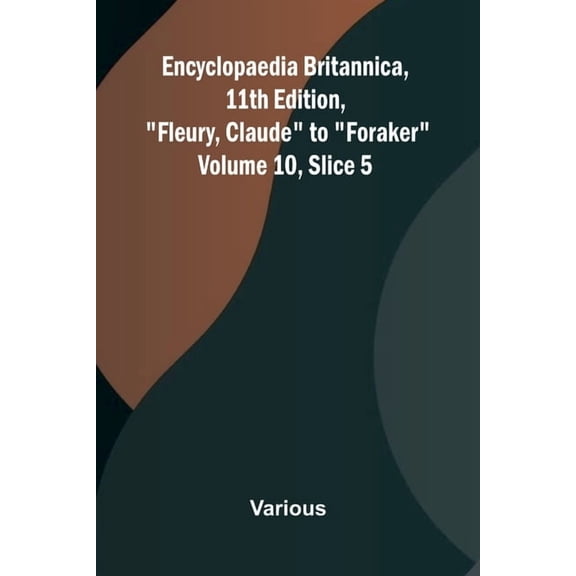 Encyclopaedia Britannica, 11th Edition, "Fleury, Claude" to "Foraker" Volume 10, Slice 5, (Paperback)