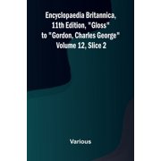 Encyclopaedia Britannica, 11th Edition,quot;Gloss" to "Gordon, Charles George" Volume 12, Slice 2, Paperback