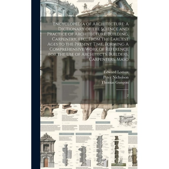 Encyclopedia of Architecture: A Dictionary of the Science and Practice of Architecture, Building, Carpentry, etc., From the Earliest Ages to the Present Time, Forming A Comprehensive Work of Reference
