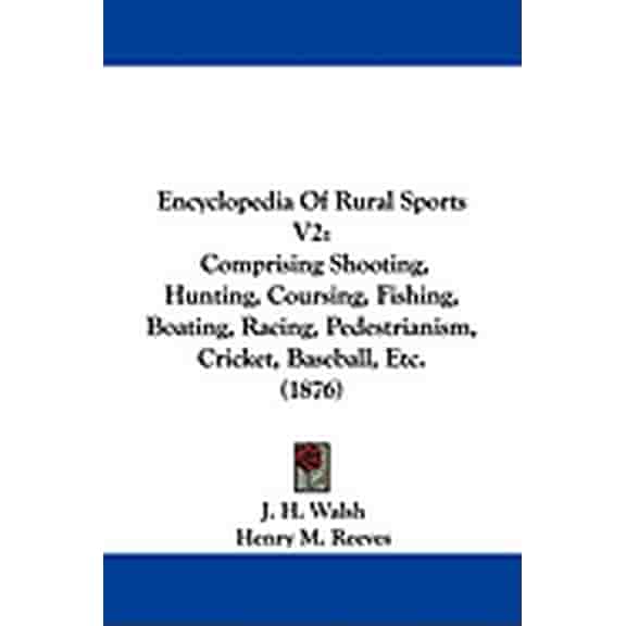 Encyclopedia Of Rural Sports V2 : Comprising Shooting, Hunting, Coursing, Fishing, Boating, Racing, Pedestrianism, Cricket, Baseball, Etc. (1876) (Hardcover)