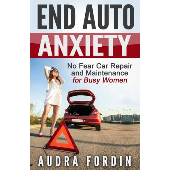 End Auto Anxiety: No Fear Car Repair and Maintenance for Busy Women (Paperback) by Audra Fordin