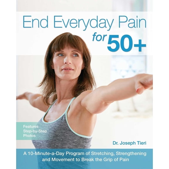 End Everyday Pain for 50+: A 10-Minute-A-Day Program of Stretching, Strengthening and Movement to Break the Grip of Pain, (Paperback)