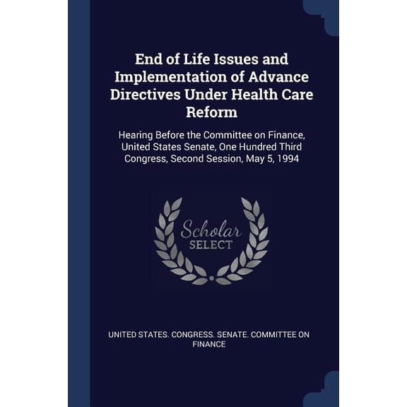 End of Life Issues and Implementation of Advance Directives Under Health Care Reform: Hearing Before the Committee on Finance, United States Senate, . Third Congress, Second Session, May 1376986310