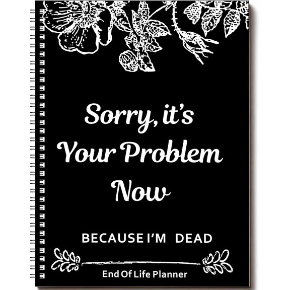 End of Life Planner, Sorry It's Your Problem Now Because I'm Dead, Funeral Planning Workbook Legacy Organizer Death Notebook for Final Wishes, Estate Details
