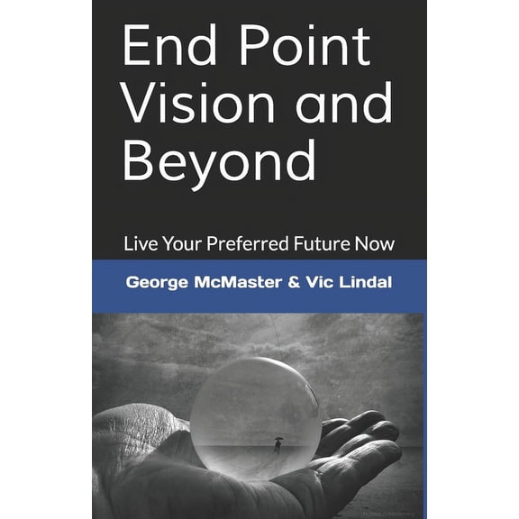 End Point Vision and Beyond: Live Your Preferred Future Now (Paperback)