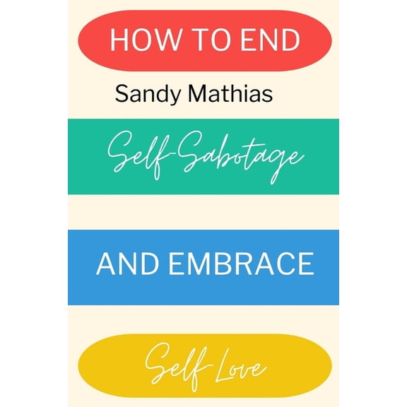 How To End Self-Sabotage and Embrace Self-Love: Heal Your Relationship with Yourself: A Step-by-Step Guide to Stop Self-Destructive Behaviors and Embrace Radical Self-Acceptance (Paperback)