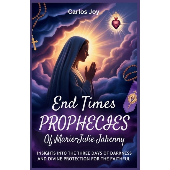 End Times Prophecies of Marie-Julie Jahenny: Insights into the Three Days of Darkness and Divine Protection for the Fait, (Paperback)