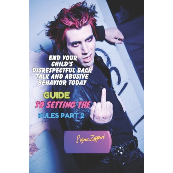 End Your Child's Disrespectful Back Talk and Abusive Behavior Today: Guide to Setting the Rules Part 2, (Paperback)
