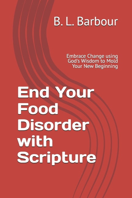 End Your Food Disorder with Scripture: Embrace Change with God's Wisdom Molding Your New Beginning, (Paperback)